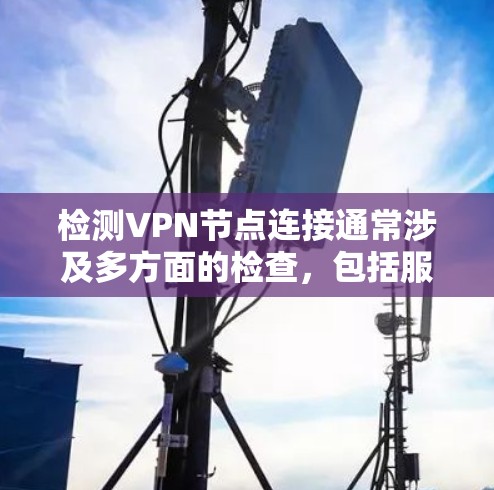 检测VPN节点连接通常涉及多方面的检查,包括服务器配置、客户端配置、网络连接以及可信度检测。以下是一步步的指南