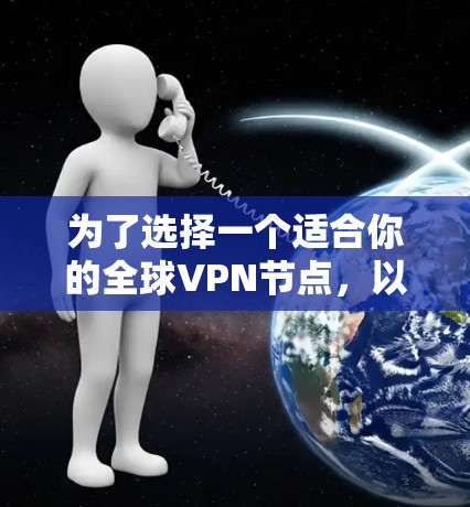 为了选择一个适合你的全球VPN节点,以下是一个综合考虑的因素和推荐步骤