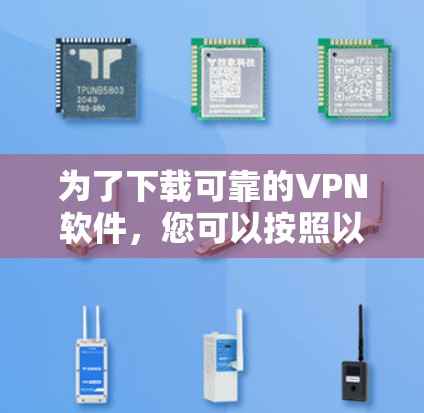 为了下载可靠的VPN软件,您可以按照以下步骤进行选择和使用