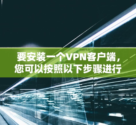 要安装一个VPN客户端,您可以按照以下步骤进行