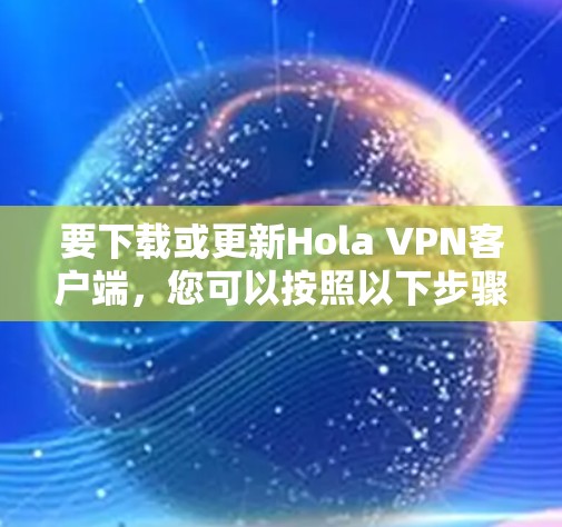 要下载或更新Hola VPN客户端,您可以按照以下步骤进行