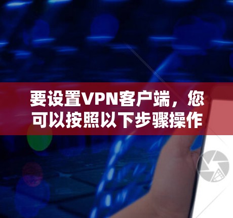 要设置VPN客户端,您可以按照以下步骤操作
