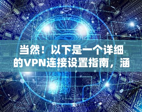 当然!以下是一个详细的VPN连接设置指南,涵盖从选择服务到管理连接的所有步骤