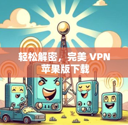 轻松解密,完美 VPN 苹果版下载
