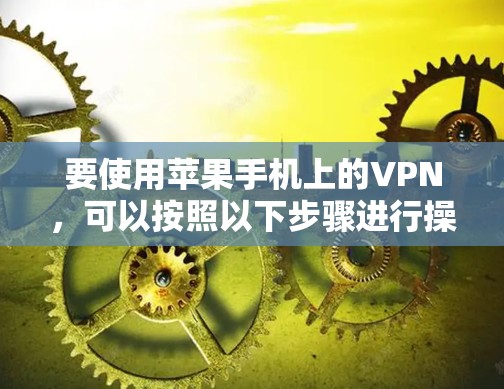 要使用苹果手机上的VPN,可以按照以下步骤进行操作