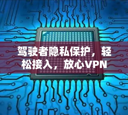 驾驶者隐私保护,轻松接入,放心VPN