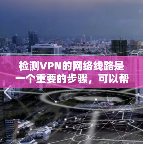 检测VPN的网络线路是一个重要的步骤,可以帮助你确保VPN连接的稳定性。以下是一些常用的方法和步骤,帮助你检测VPN的网络线路