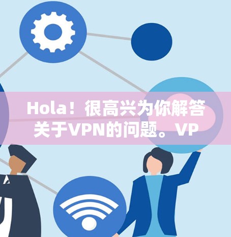 Hola!很高兴为你解答关于VPN的问题。VPN确实提供了一种便捷的网络访问方式,但它的安全性并非绝对可靠,需要根据实际情况来评估