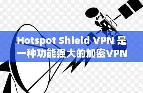 Hotspot Shield VPN 是一种功能强大的加密VPN工具,旨在保护用户在加密网络环境下的安全。以下是对 Hotspot Shield VPN 的详细介绍
