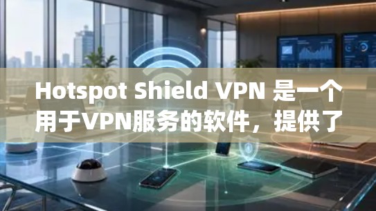 Hotspot Shield VPN 是一个用于VPN服务的软件，提供了一个更安全的VPN体验。要找到它的官方下载地址，可以按照以下步骤进行