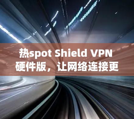 热spot Shield VPN 硬件版,让网络连接更安全可靠