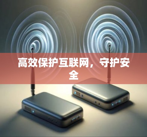 高效保护互联网,守护安全