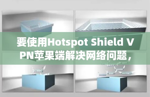 要使用Hotspot Shield VPN苹果端解决网络问题，可以按照以下步骤操作