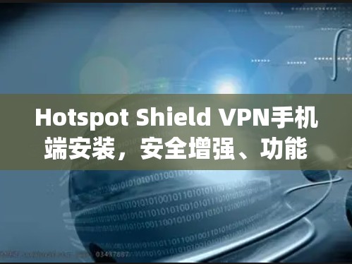 Hotspot Shield VPN手机端安装,安全增强、功能丰富,兼容性全面