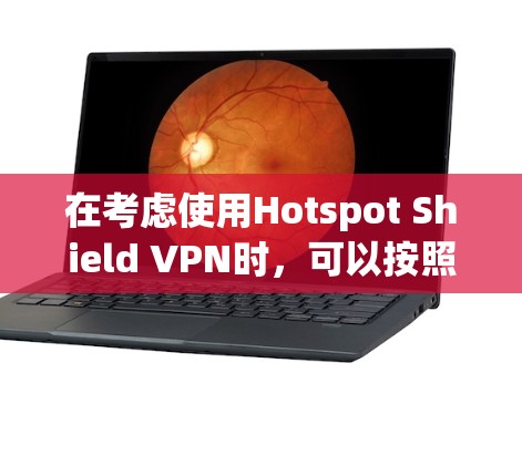 在考虑使用Hotspot Shield VPN时，可以按照以下步骤进行分析