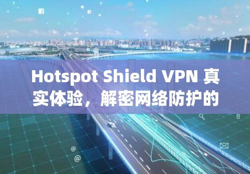 Hotspot Shield VPN 真实体验,解密网络防护的真实效果