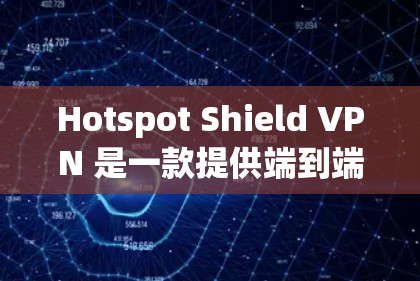 Hotspot Shield VPN 是一款提供端到端加密、多语言支持、多设备接入功能的VPN应用，专为安卓用户设计，旨在提供更安全、可靠的VPN体验。以下是详细介绍