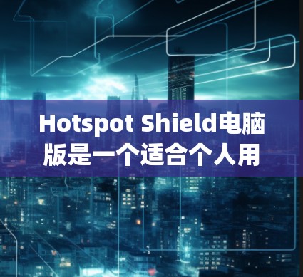 Hotspot Shield电脑版是一个适合个人用户使用的VPN软件,可以帮助用户在电脑上建立VPN连接。以下是一步步的安装教程