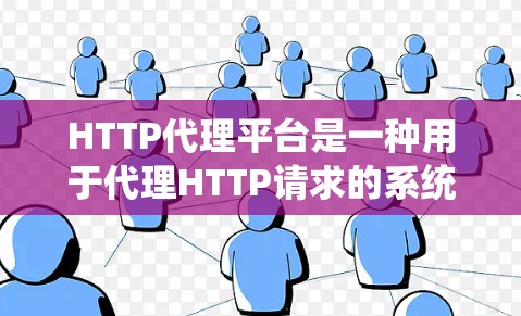 HTTP代理平台是一种用于代理HTTP请求的系统，帮助开发者高效处理网络请求。以下是HTTP代理平台的详细介绍