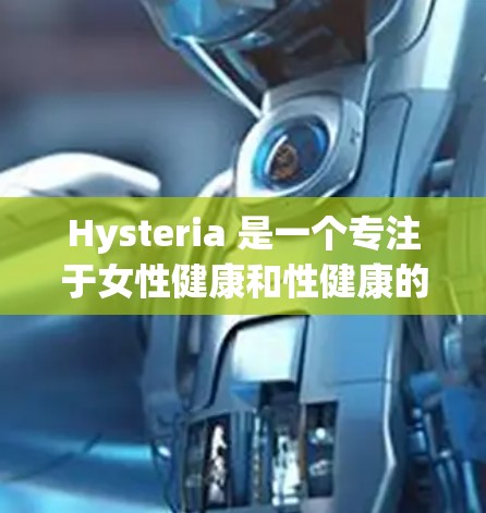 Hysteria 是一个专注于女性健康和性健康的专业资源，提供全面的信息和指导。以下是对 Hysteria 的一个详细总结，涵盖其功能、结构和使用指南
