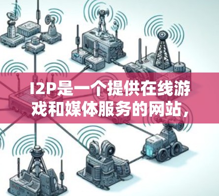 I2P是一个提供在线游戏和媒体服务的网站，用户可以通过访问其官网或下载其软件版来获取服务。如果你正在寻找I2P相关的资源或服务，可以按照以下步骤进行