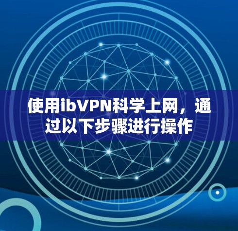 使用ibVPN科学上网,通过以下步骤进行操作