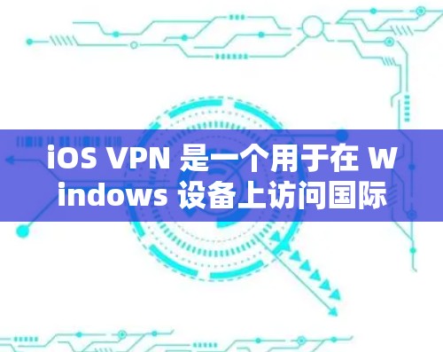iOS VPN 是一个用于在 Windows 设备上访问国际互联网的软件，提供加密和安全的网络连接。以下是一步步的教程，帮助你连接到目标服务器并访问网站