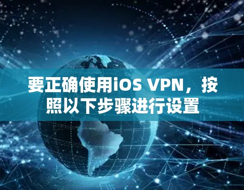 要正确使用iOS VPN，按照以下步骤进行设置