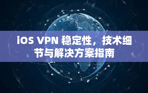 iOS VPN 稳定性，技术细节与解决方案指南
