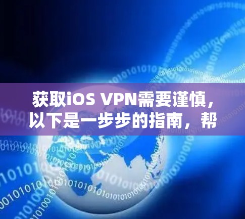 获取iOS VPN需要谨慎，以下是一步步的指南，帮助你成功使用iOS VPN