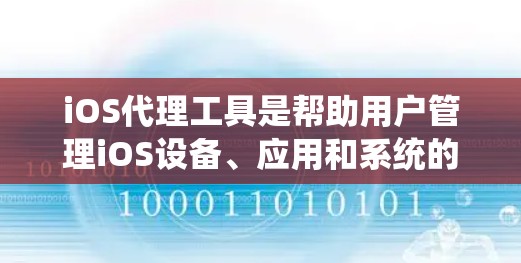 iOS代理工具是帮助用户管理iOS设备、应用和系统的一种工具。这些工具可以帮助用户优化iOS设备性能、管理设备和应用，避免不必要的问题，提高用户体验。以下是iOS代理工具的详细介绍