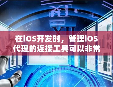 在iOS开发时，管理iOS代理的连接工具可以非常有用。以下是一些推荐的工具和方法，帮助你管理并监控iOS代理