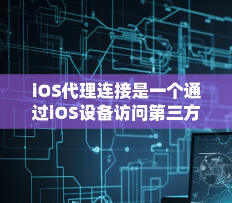 iOS代理连接是一个通过iOS设备访问第三方网站的技术，帮助开发者在设备上高效访问应用和网站。以下是一个逐步的教程指南，帮助你系统地学习和掌握iOS代理连接