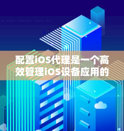 配置iOS代理是一个高效管理iOS设备应用的步骤，可以帮助减少设备开销，提升用户体验。以下是一个详细的iOS代理配置教程，涵盖从选择代理到配置步骤到使用后的效果