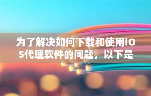为了解决如何下载和使用iOS代理软件的问题，以下是一些步骤性的建议