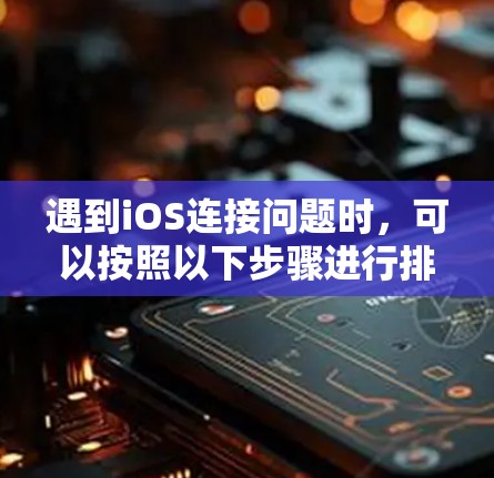 遇到iOS连接问题时,可以按照以下步骤进行排查和解决问题