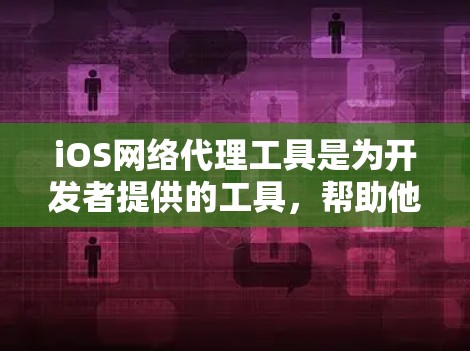 iOS网络代理工具是为开发者提供的工具,帮助他们在iOS平台上模拟网络环境,测试和优化应用程序。这些工具支持多种平台,适合不同的开发场景。以下是几个主要的iOS网络代理工具及其特点