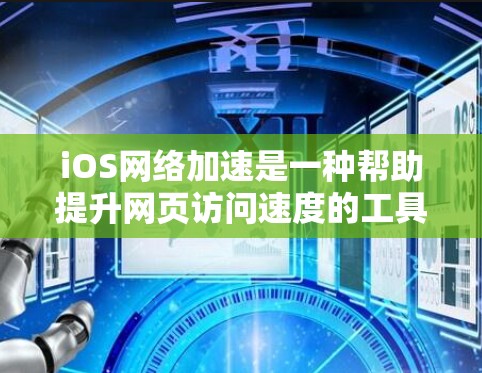 iOS网络加速是一种帮助提升网页访问速度的工具,它利用iOS设备上的网络加速功能,自动检测和推荐下载速率。以下是关于iOS网络加速的详细信息