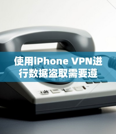 使用iPhone VPN进行数据盗取需要遵循以下步骤，确保安全和合规。以下是一步步的指南