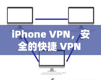 iPhone VPN，安全的快捷 VPN 解决方案