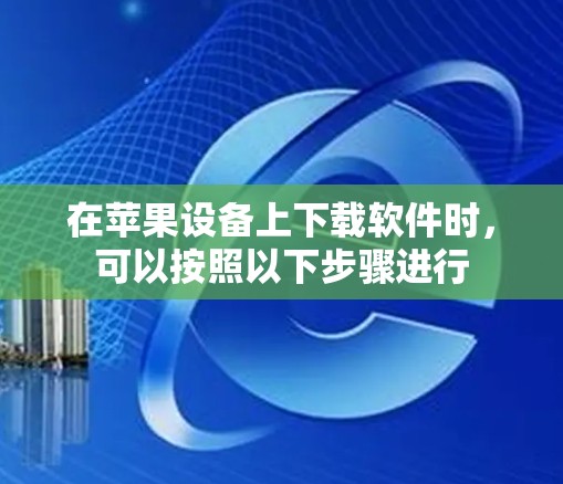 在苹果设备上下载软件时,可以按照以下步骤进行