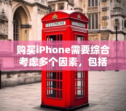 购买iPhone需要综合考虑多个因素，包括市场情况、渠道选择、价格范围、配置、售后服务等。以下是一步步的指南