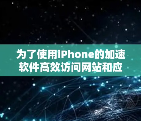 为了使用iPhone的加速软件高效访问网站和应用，您可以按照以下步骤进行操作