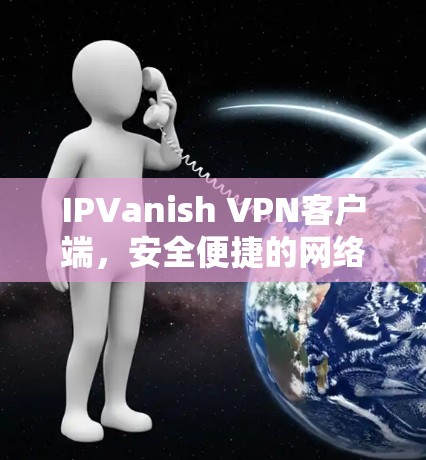 IPVanish VPN客户端，安全便捷的网络VPN解决方案