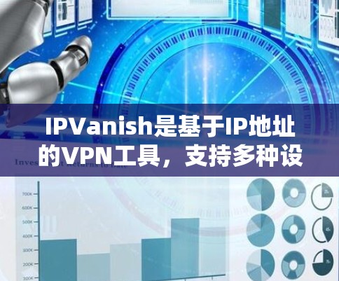 IPVanish是基于IP地址的VPN工具，支持多种设备类型，如普通电脑、笔记本电脑、Mac电脑、智能手表、平板电脑、手机和其他设备。以下是详细的IPVanish配置步骤和注意事项