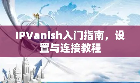 IPVanish入门指南,设置与连接教程