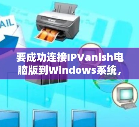 要成功连接IPVanish电脑版到Windows系统,您可以按照以下步骤操作