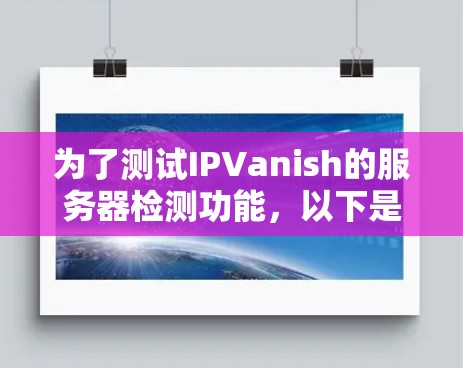 为了测试IPVanish的服务器检测功能，以下是一些详细的步骤和注意事项