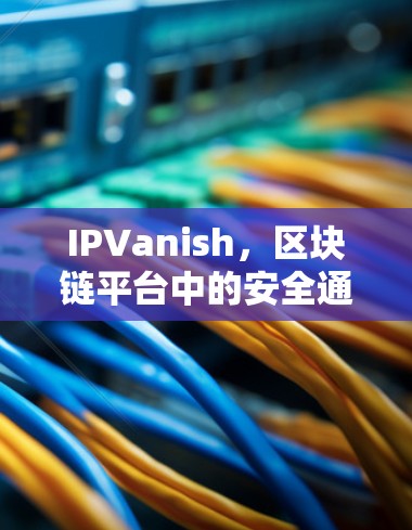 IPVanish,区块链平台中的安全通信基础设施