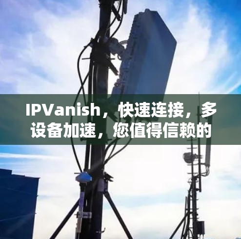 IPVanish，快速连接，多设备加速，您值得信赖的VPN服务